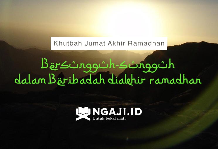 Khutbah Jumat Akhir Ramadhan – Bersungguh-Sungguh dalam Beribadah Diakhir Ramadhan